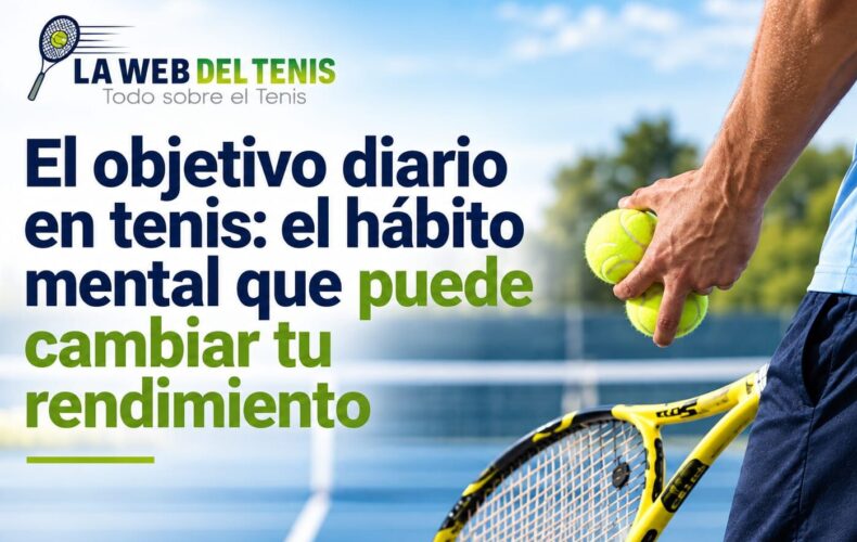 La Web del Tenis | El objetivo diario en tenis: el hábito mental que puede cambiar tu rendimiento